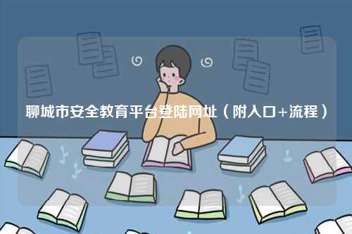 聊城市安全教育平臺登陸網址（附入口+流程）-圖1