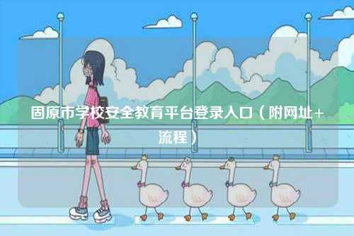 固原市學校安全教育平臺登錄入口（附網址+流程）-圖1