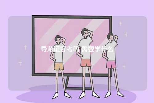 導游證好考嗎 需要學什么-圖1