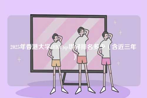 2025年香港大學(xué)(HKU)qs世界排名多少（含近三年）-圖1