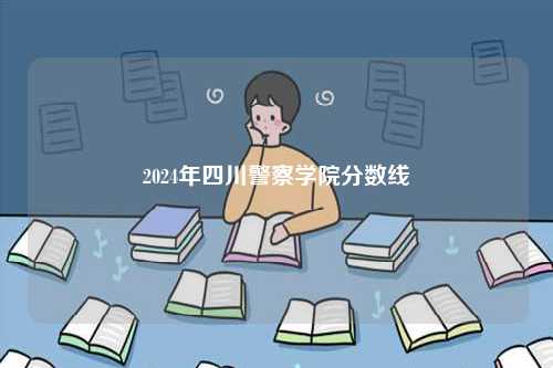 2024年四川警察學(xué)院分?jǐn)?shù)線-圖1