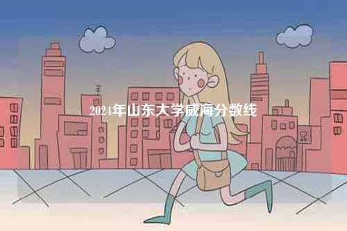 2024年山東大學威海分數線-圖1