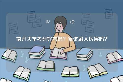南開大學(xué)考研好考嗎？復(fù)試刷人厲害嗎？-圖1