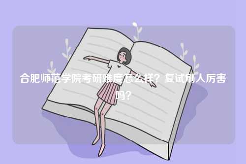 合肥師范學院考研難度怎么樣？復試刷人厲害嗎？-圖1