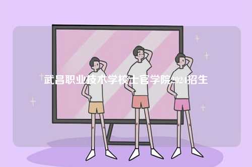 武昌職業(yè)技術學校士官學院2024招生-圖1