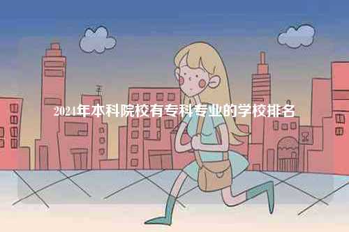 2024年本科院校有?？茖I的學校排名-圖1