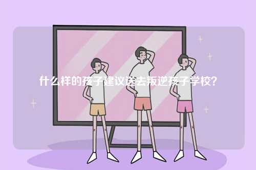 什么樣的孩子建議送去叛逆孩子學校？-圖1