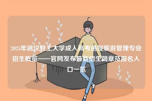 2025年武漢輕工大學(xué)成人高考函授旅游管理專業(yè)招生概覽——官網(wǎng)發(fā)布最新招生簡(jiǎn)章及報(bào)名入口一覽-圖1