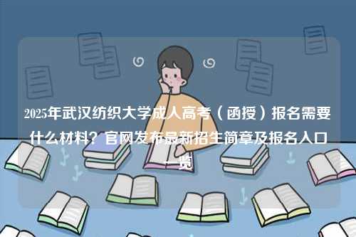 2025年武漢紡織大學成人高考（函授）報名需要什么材料？官網(wǎng)發(fā)布最新招生簡章及報名入口一覽-圖1