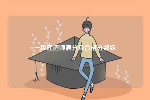 一級(jí)建造師滿分及合格分?jǐn)?shù)線-圖1
