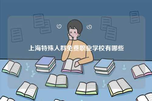 上海特殊人群免費職業(yè)學(xué)校有哪些-圖1