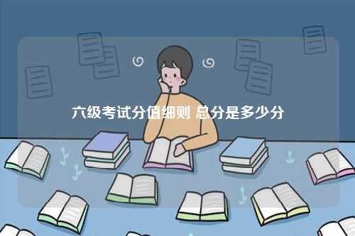 六級考試分值細(xì)則 總分是多少分-圖1