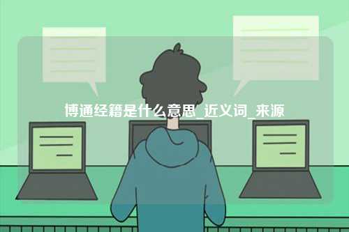 博通經(jīng)籍是什么意思_近義詞_來源-圖1
