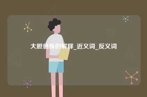 大膽包身的解釋_近義詞_反義詞-圖1